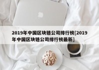 2019年中国区块链公司排行榜[2019年中国区块链公司排行榜最新]